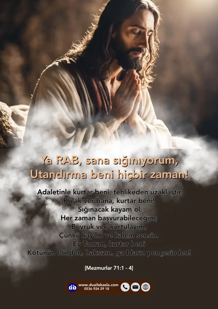 (Mezmur 71: 1-4) Ya RAB, sana sığınıyorum, utandırma beni hiçbir zaman! Adaletinle kurtar beni, tehlikeden uzaklaştır, kulak ver bana, kurtar beni!
