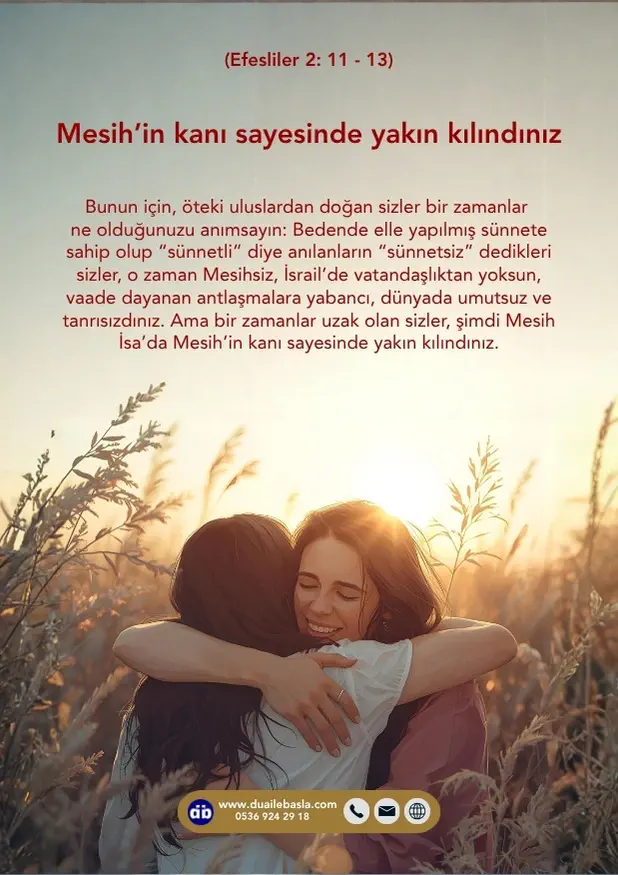 (Efesliler 2: 11-13) Ama bir zamanlar uzak olan sizler, şimdi Mesih İsa’da Mesih’in kanı sayesinde yakın kılındınız.