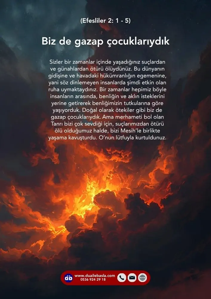 (Efesliler 2: 1-5) benliğin ve aklın isteklerini yerine getirerek benliğimizin tutkularına göre yaşıyorduk. Doğal olarak ötekiler gibi biz de gazap çocuklarıydık.