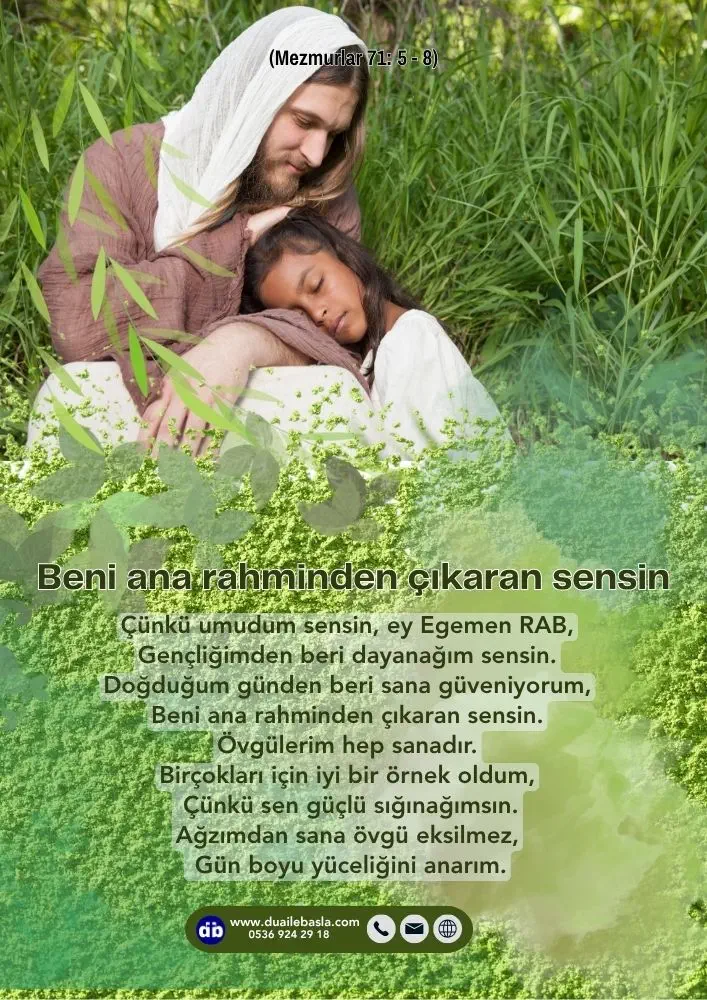 (Mezmur 71: 5-8) Umudum sensin, ey Egemen RAB, Gençliğimden beri dayanağım sensin. Doğduğum günden beri sana güveniyorum, Beni ana rahminden çıkaran sensin.