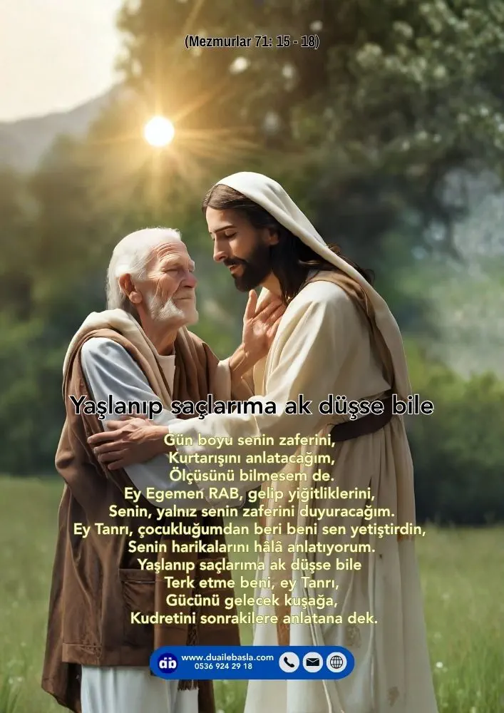 (Mezmur 71: 15-18) Yaşlanıp saçlarıma ak düşse bile Terk etme beni, ey Tanrı, Gücünü gelecek kuşağa, Kudretini sonrakilere anlatana dek.