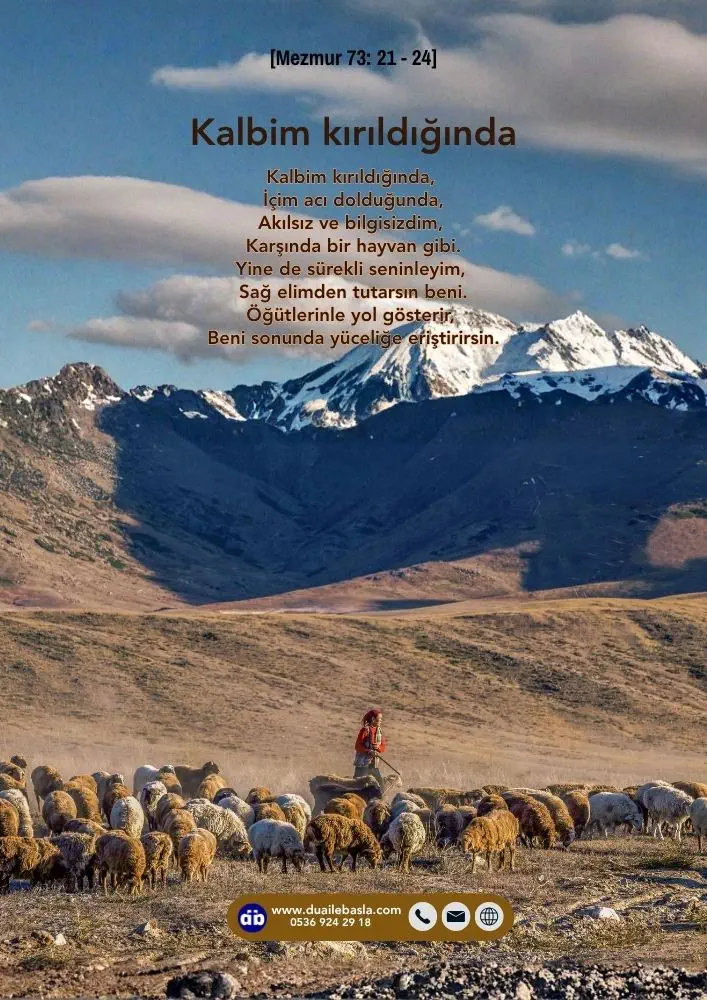 (Mezmur 73: 21-24) Kalbim kırıldığında, İçim acı dolduğunda, Akılsız ve bilgisizdim, Karşında bir hayvan gibi.