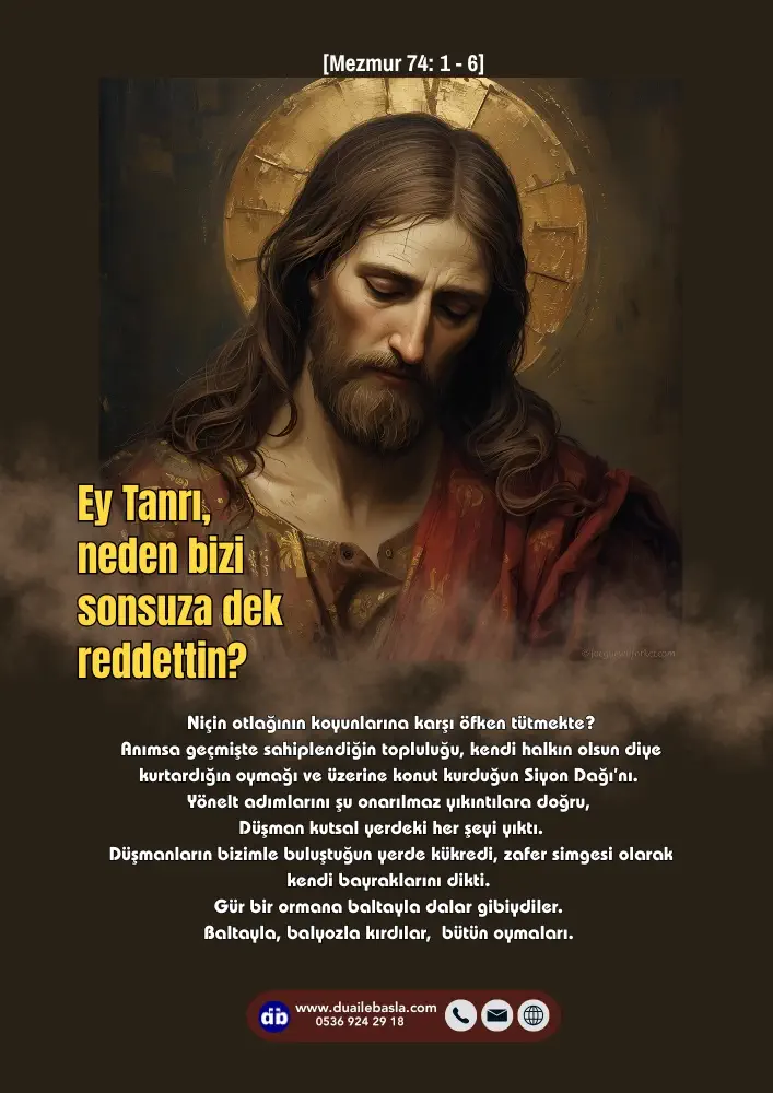 (Mezmur 74: 1-6) Ey Tanrı, neden bizi sonsuza dek reddettin? Niçin otlağının koyunlarına karşı öfken tütmekte?