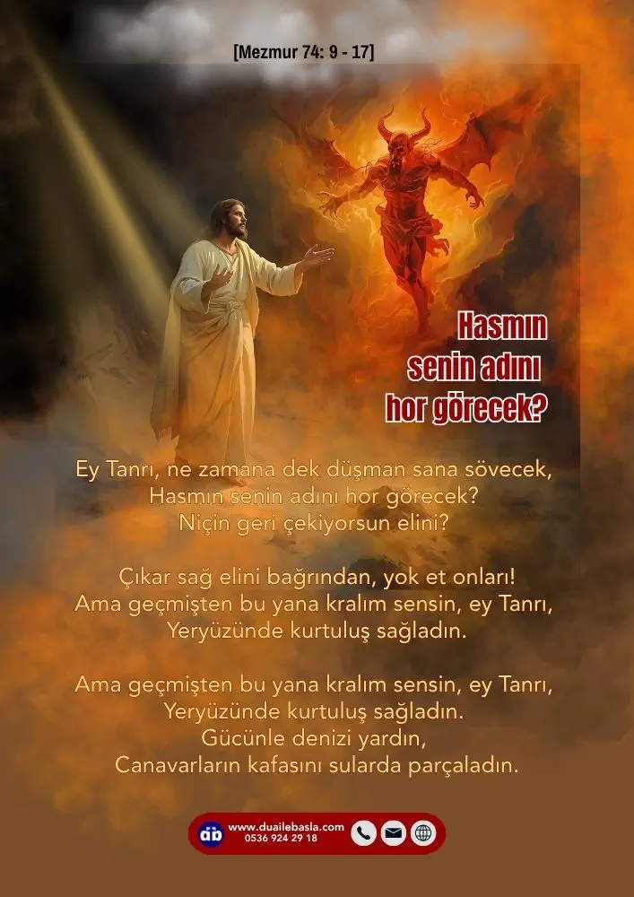 (Mezmur 74: 9-17) Ey Tanrı, ne zamana dek düşman sana sövecek, Hasmın senin adını hor görecek? Niçin geri çekiyorsun elini? Çıkar sağ elini bağrından, yok et onları!