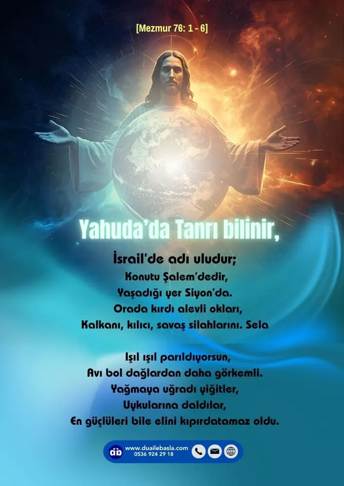 (Mezmur 76: 1-6) Yahuda’da Tanrı bilinir, İsrail’de adı uludur; Konutu Şalem’dedir, Yaşadığı yer Siyon’da. Orada kırdı alevli okları, Kalkanı, kılıcı, savaş silahlarını.