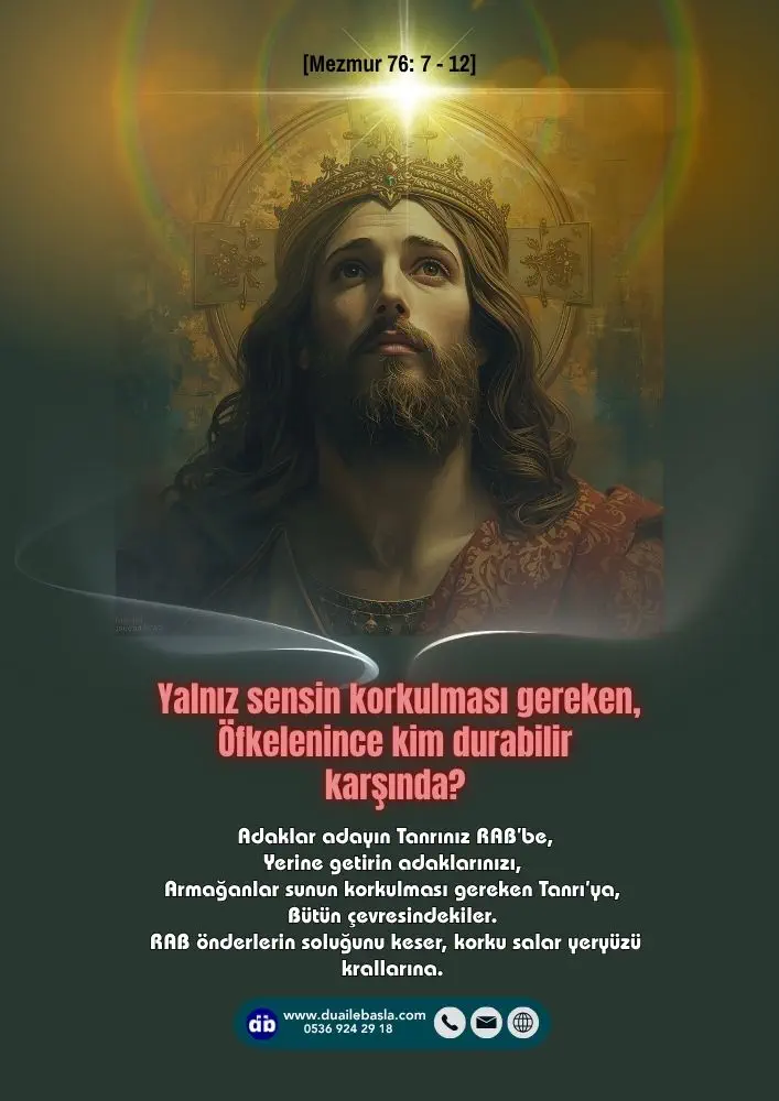 (Mezmur 76: 7-12) Yalnız sensin korkulması gereken, Öfkelenince kim durabilir karşında? Yargını göklerden açıkladın, Yeryüzü korkup sessizliğe büründü.
