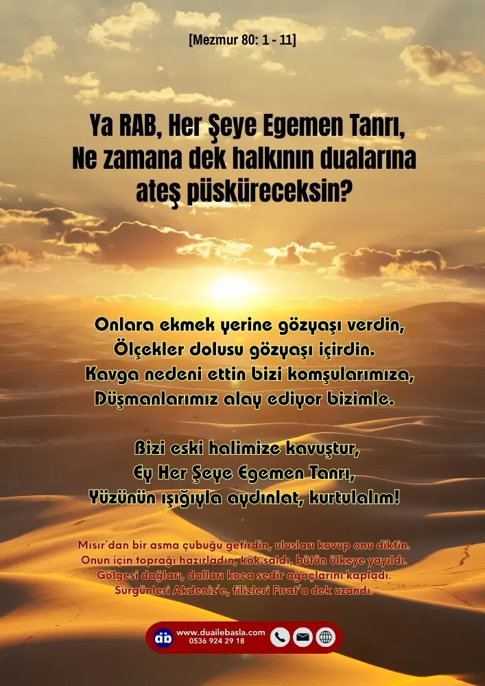 (Mezmur 80: 1-11) Ya RAB, Her Şeye Egemen Tanrı, Ne zamana dek halkının dualarına ateş püsküreceksin? Onlara ekmek yerine gözyaşı verdin, Ölçekler dolusu gözyaşı içirdin.