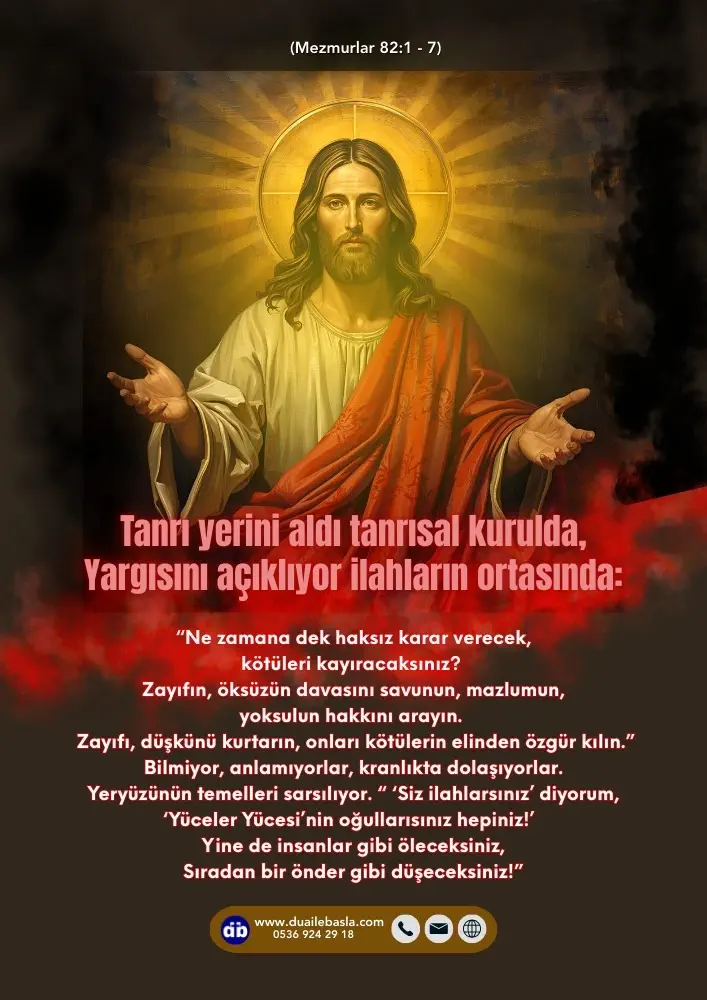 (Mezmur 82: 1-7) Tanrı yerini aldı tanrısal kurulda, Yargısını açıklıyor ilahların ortasında “Ne zamana dek haksız karar verecek, Kötüleri kayıracaksınız?
