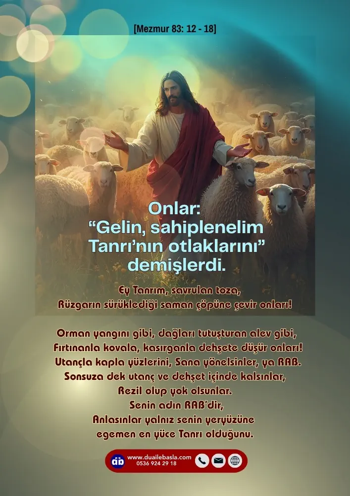 (Mezmur 83: 12-18) Onlar “Gelin, sahiplenelim Tanrı’nın otlaklarını” demişlerdi. Ey Tanrım, savrulan toza, Rüzgarın sürüklediği saman çöpüne çevir onları!