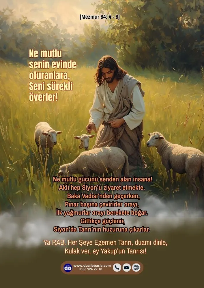 (Mezmur 84: 4-8) Ne mutlu senin evinde oturanlara, Seni sürekli överler! Ne mutlu gücünü senden alan insana! Aklı hep Siyon’u ziyaret etmekte.