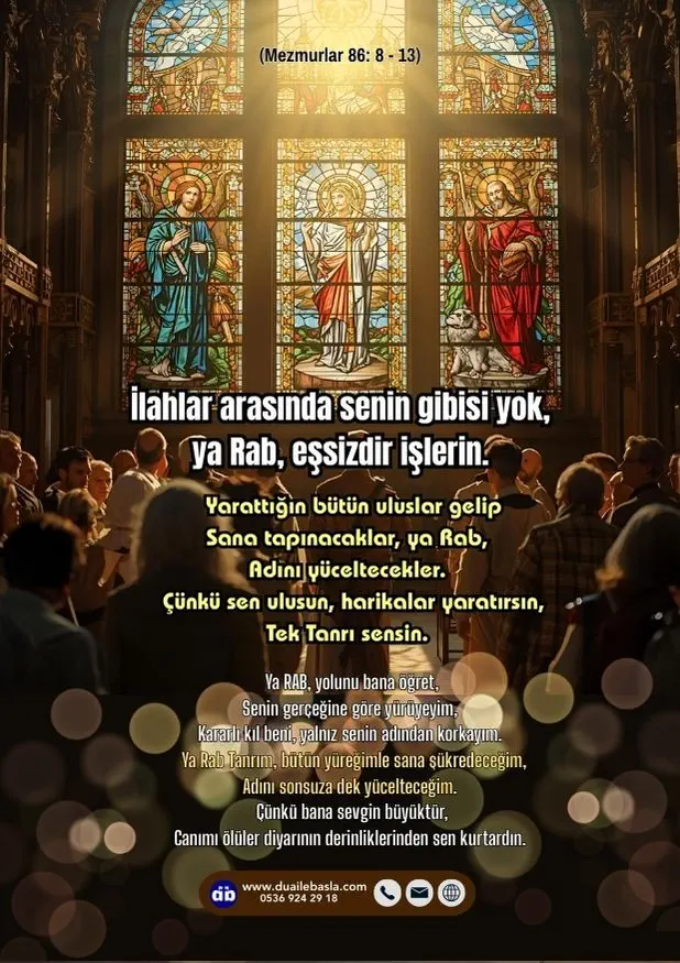 (Mezmur 86: 8-13) İlahlar arasında senin gibisi yok, ya Rab, Eşsizdir işlerin. Yarattığın bütün uluslar gelip Sana tapınacaklar, ya Rab, Adını yüceltecekler.