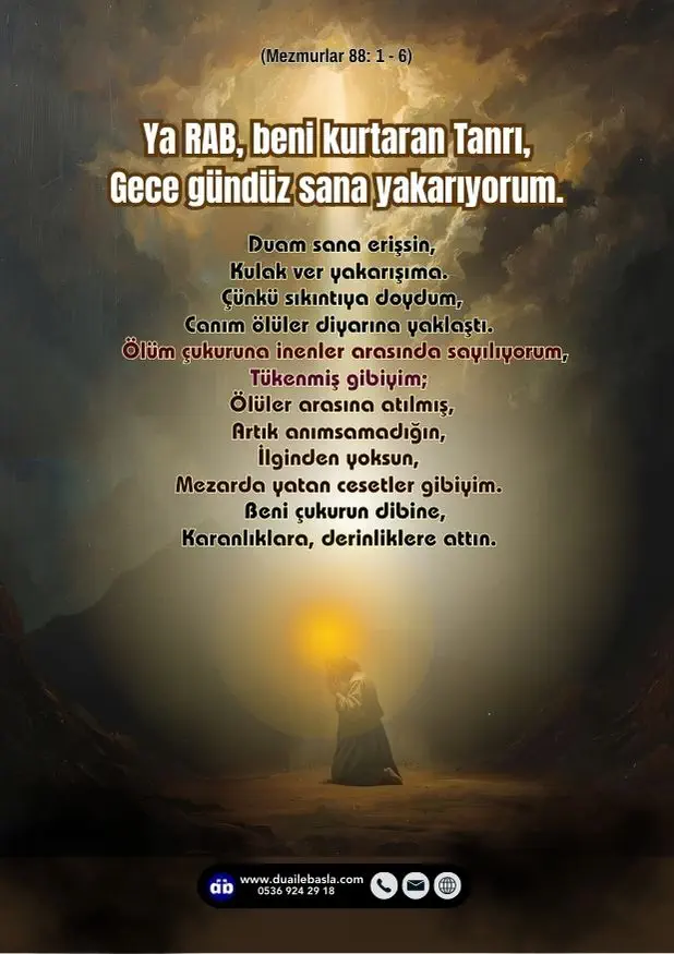 (Mezmur 88: 1-6) Ya RAB, beni kurtaran Tanrı, Gece gündüz sana yakarıyorum. Duam sana erişsin, Kulak ver yakarışıma.