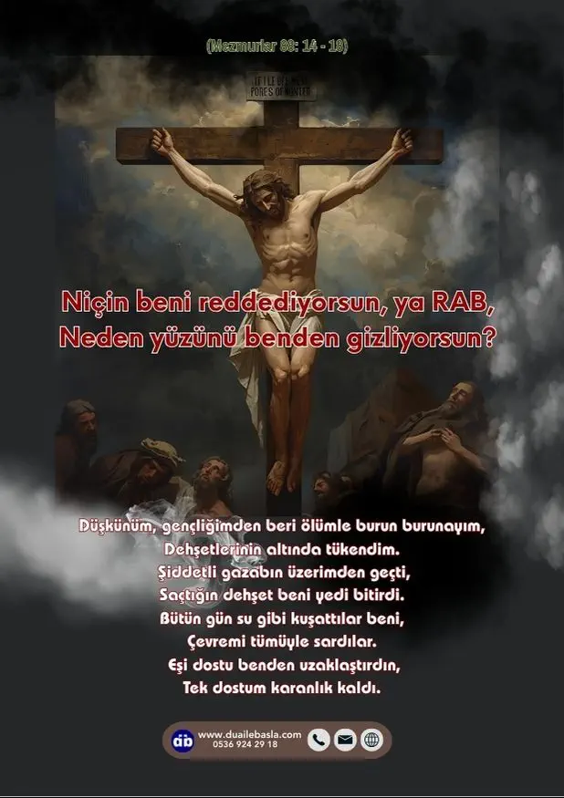 (Mezmur 88: 14-18) Niçin beni reddediyorsun, ya RAB, Neden yüzünü benden gizliyorsun? Düşkünüm, gençliğimden beri ölümle burun burunayım, Dehşetlerinin altında tükendim.