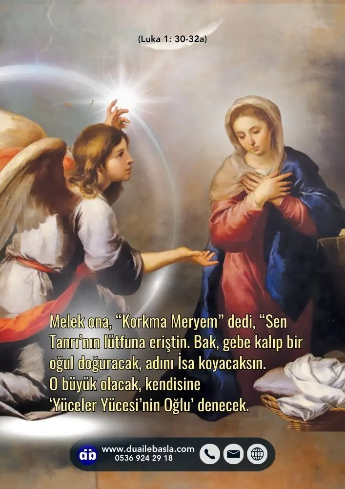 (Luka 1: 30-32a) Melek ona, “Korkma Meryem” dedi, “Sen Tanrı’nın lütfuna eriştin. Bak, gebe kalıp bir oğul doğuracak, adını İsa koyacaksın.