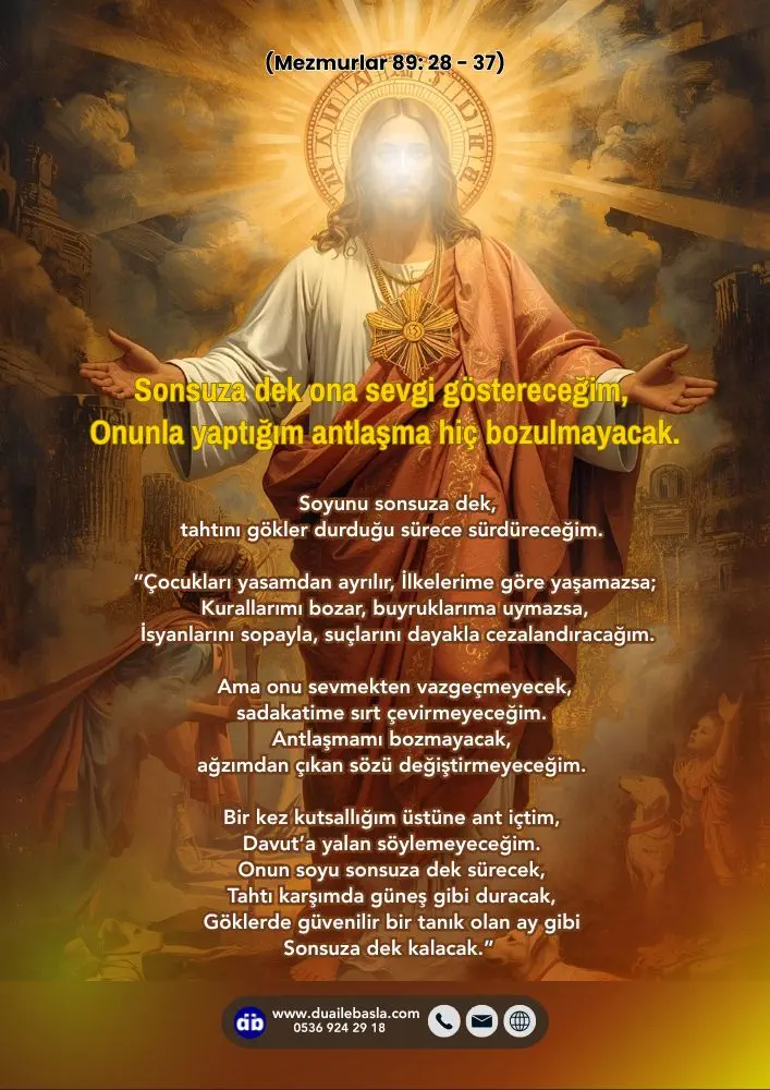 (Mezmur 89: 28-37) Sonsuza dek ona sevgi göstereceğim, Onunla yaptığım antlaşma hiç bozulmayacak. Soyunu sonsuza dek, Tahtını gökler durduğu sürece sürdüreceğim.