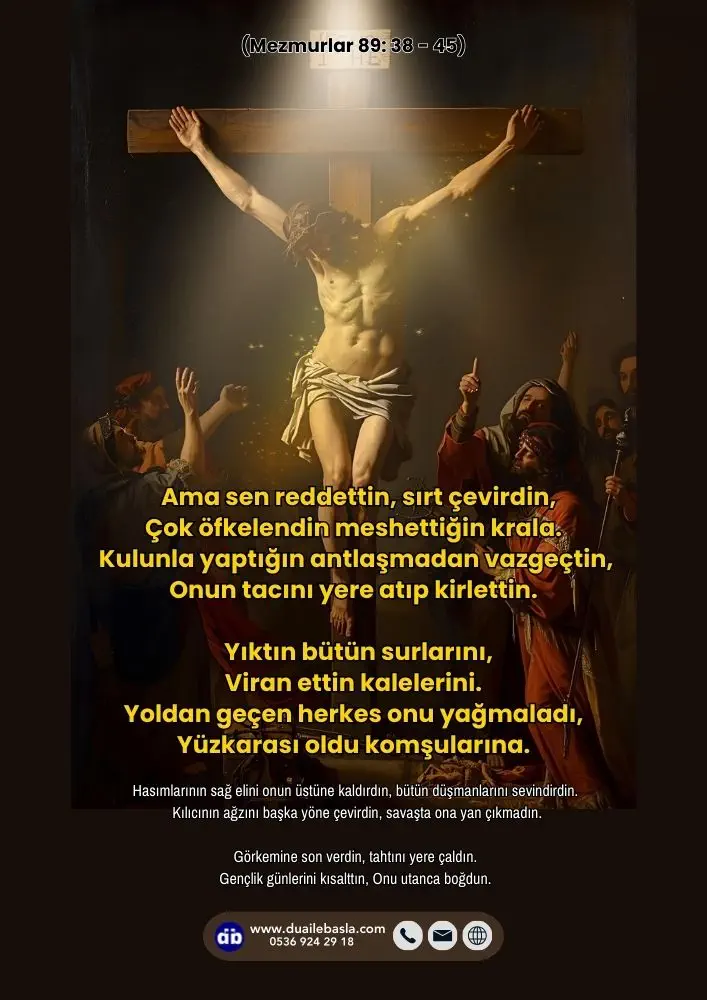 (Mezmur 89: 38-45) Ama sen reddettin, sırt çevirdin, Çok öfkelendin meshettiğin krala. Kulunla yaptığın antlaşmadan vazgeçtin, Onun tacını yere atıp kirlettin.
