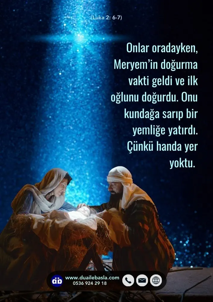 (Luka 2: 6-7) Onlar oradayken, Meryem’in doğurma vakti geldi ve ilk oğlunu doğurdu. Onu kundağa sarıp bir yemliğe yatırdı. Çünkü handa yer yoktu.