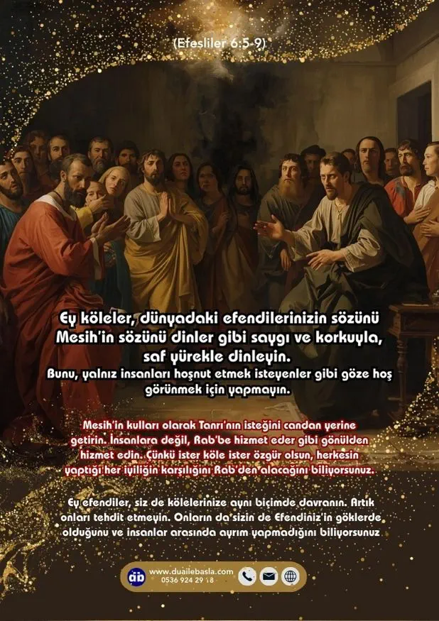 (Efesliler 6: 5-9) Ey köleler, dünyadaki efendilerinizin sözünü Mesih’in sözünü dinler gibi saygı ve korkuyla, saf yürekle dinleyin.