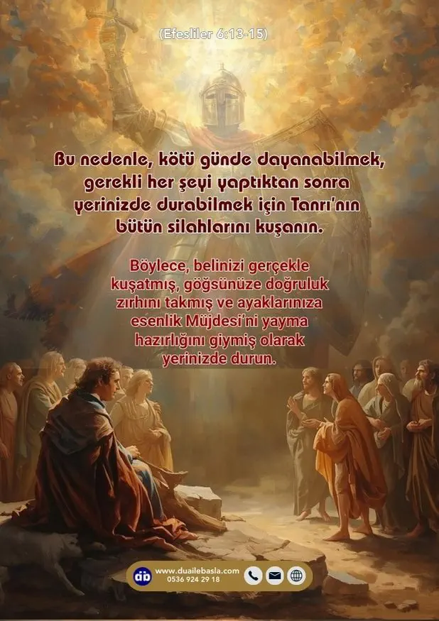 (Efesliler 6: 13-15) Bu nedenle, kötü günde dayanabilmek, gerekli her şeyi yaptıktan sonra yerinizde durabilmek için Tanrı’nın bütün silahlarını kuşanın.