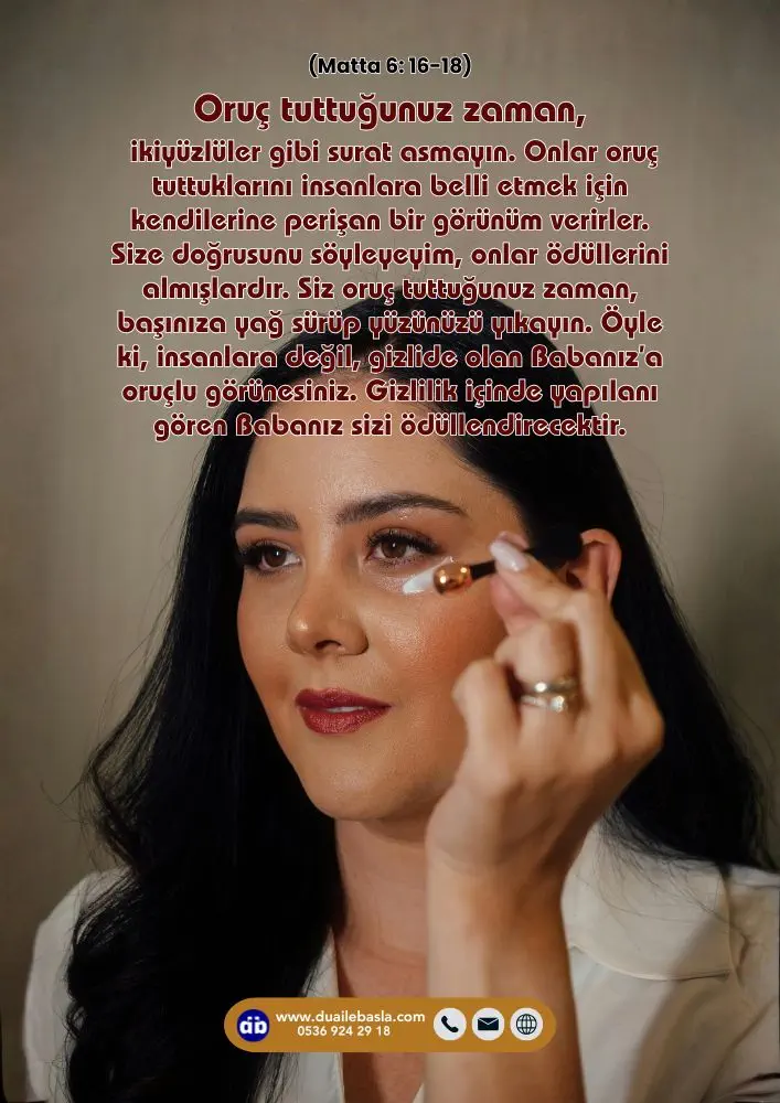 (Matta 6: 16-18) Oruç tuttuğunuz zaman, ikiyüzlüler gibi surat asmayın. Onlar oruç tuttuklarını insanlara belli etmek için kendilerine perişan bir görünüm verirler.