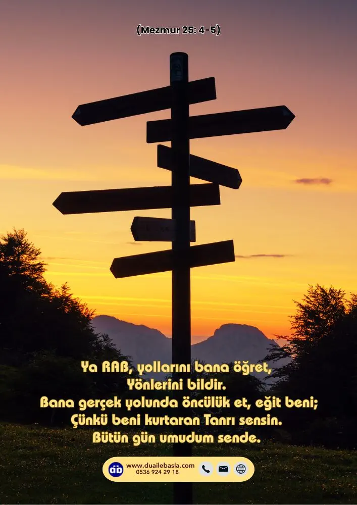 (Mezmur 25: 4-5) Ya RAB, yollarını bana öğret, Yönlerini bildir. Bana gerçek yolunda öncülük et, eğit beni;