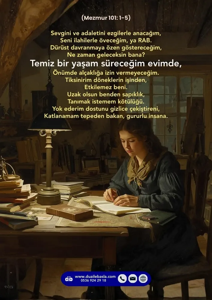 (Mezmur 101: 1-5) Temiz bir yaşam süreceğim evimde, Önümde alçaklığa izin vermeyeceğim. Tiksinirim döneklerin işinden, Etkilemez beni.