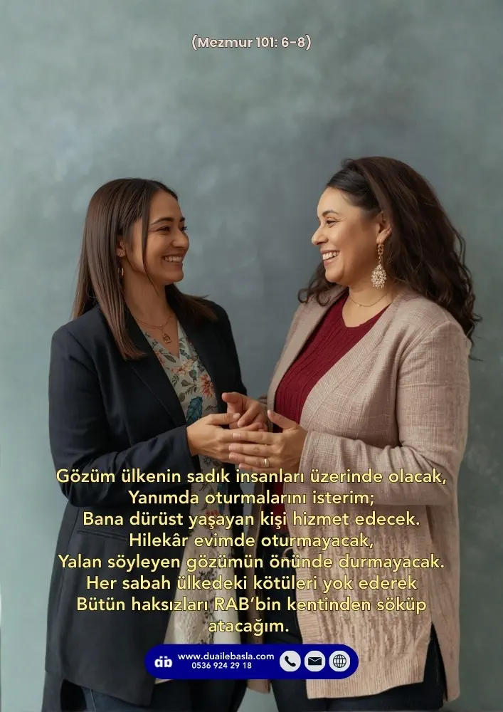 (Mezmur 101: 6-8) Gözüm ülkenin sadık insanları üzerinde olacak, Yanımda oturmalarını isterim; Bana dürüst yaşayan kişi hizmet edecek.