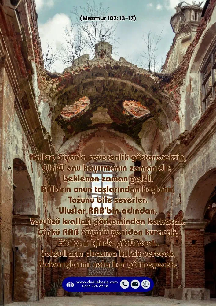 (Mezmur 102: 13-17) Kulların onun taşlarından hoşlanır, Tozunu bile severler. Uluslar RAB’bin adından, Yeryüzü kralları görkeminden korkacak.
