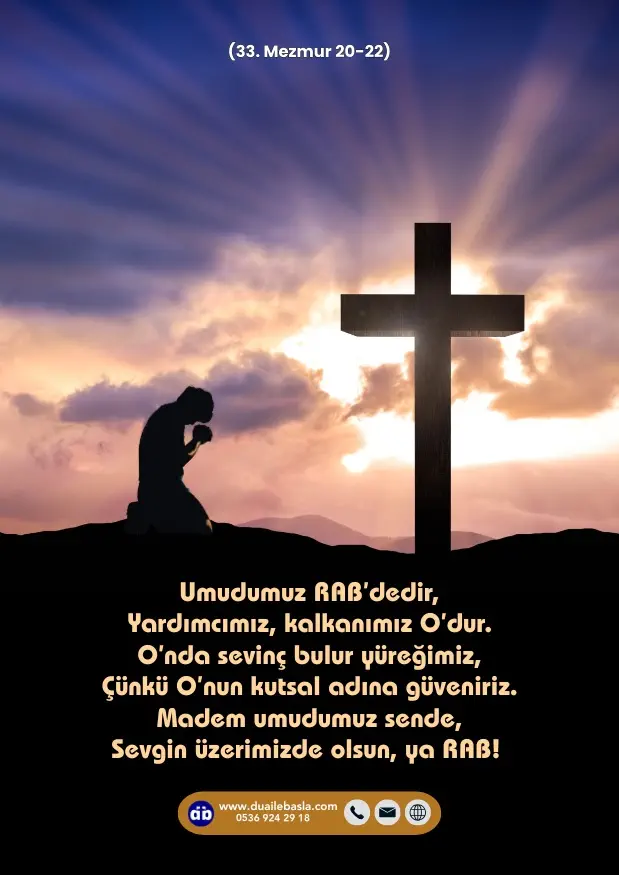 (33. Mezmur 20-22) Umudumuz RAB’dedir, Yardımcımız, kalkanımız O’dur. O’nda sevinç bulur yüreğimiz, Çünkü O’nun kutsal adına güveniriz.
