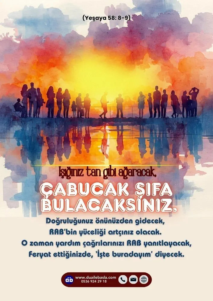 (Yeşaya 58: 8-9) Işığınız tan gibi ağaracak, Çabucak şifa bulacaksınız. Doğruluğunuz önünüzden gidecek, RAB’bin yüceliği artçınız olacak.