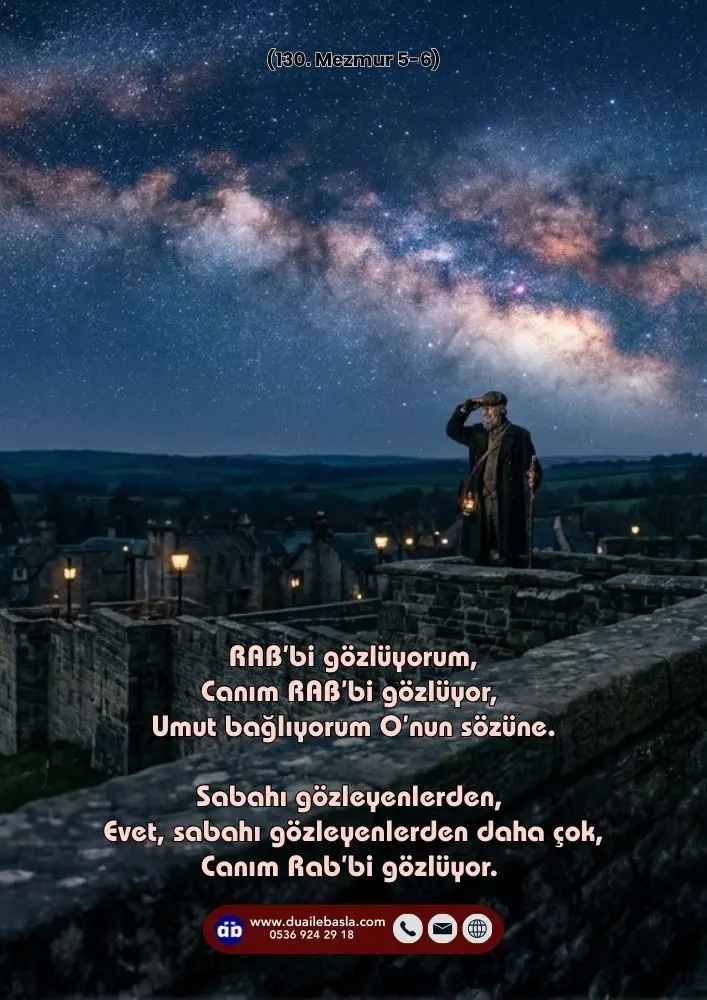 (130. Mezmur 5-6) RAB’bi gözlüyorum, Canım RAB’bi gözlüyor, Umut bağlıyorum O’nun sözüne. Sabahı gözleyenlerden, Evet, sabahı gözleyenlerden daha çok, Canım Rab’bi gözlüyor.