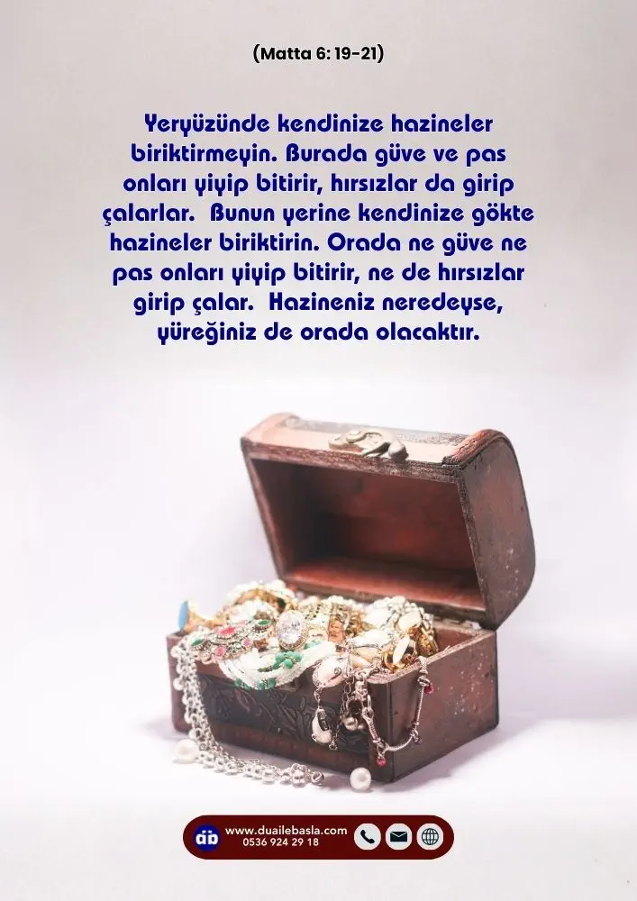 (Matta 6: 19-21) Yeryüzünde kendinize hazineler biriktirmeyin. Burada güve ve pas onları yiyip bitirir, hırsızlar da girip çalarlar. Bunun yerine kendinize gökte hazineler biriktirin.