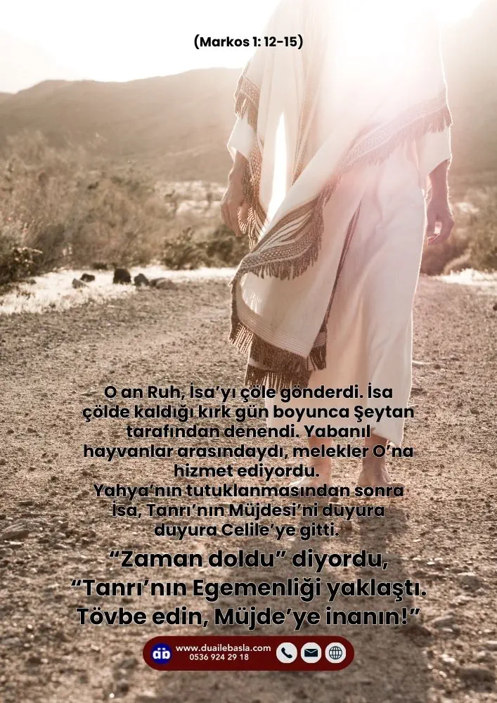 (Markos 1: 12-15) Yahya’nın tutuklanmasından sonra İsa, Tanrı’nın Müjdesi’ni duyura duyura Celile’ye gitti. “Zaman doldu” diyordu, “Tanrı’nın Egemenliği yaklaştı. Tövbe edin, Müjde’ye inanın!”