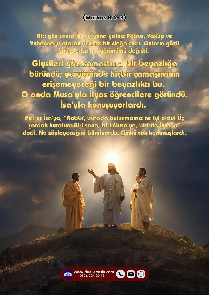 (Markos 9: 2-6) Giysileri göz kamaştırıcı bir beyazlığa büründü; yeryüzünde hiçbir çamaşırcının erişemeyeceği bir beyazlıktı bu. O anda Musa’yla İlyas öğrencilere göründü. İsa konuşuyorlardı.