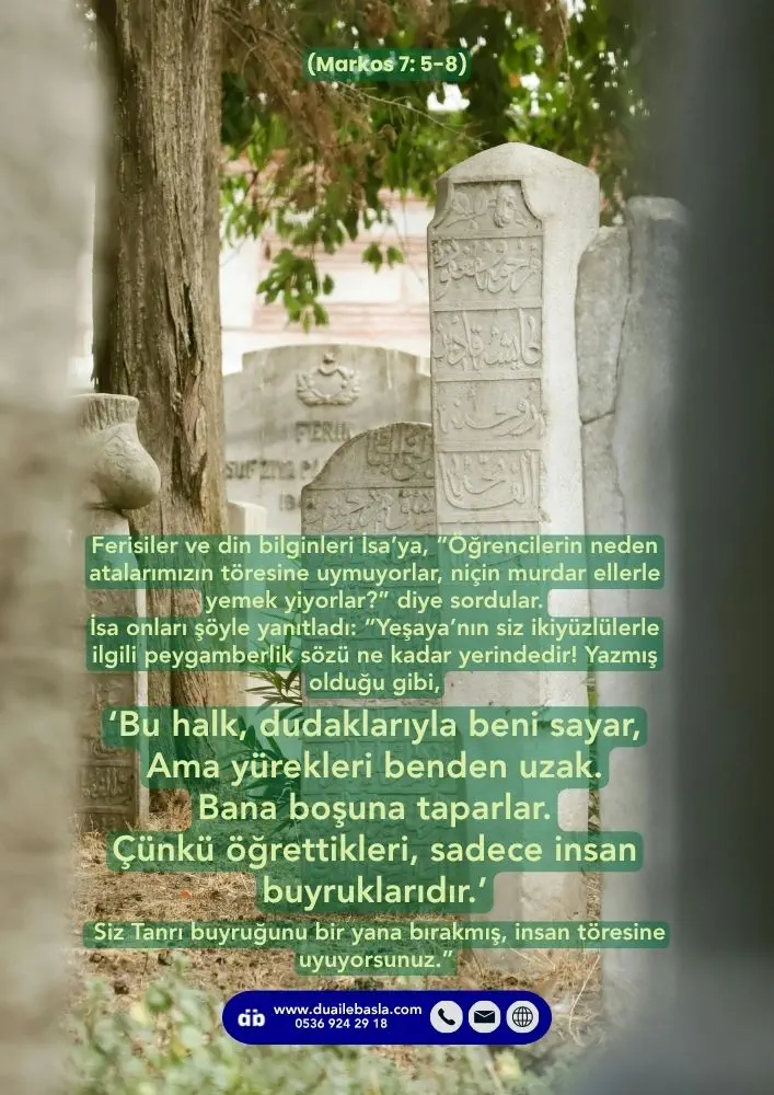 (Markos 7: 5-8) Bu halk, dudaklarıyla beni sayar, Ama yürekleri benden uzak. Bana boşuna taparlar. Çünkü öğrettikleri, sadece insan buyruklarıdır.