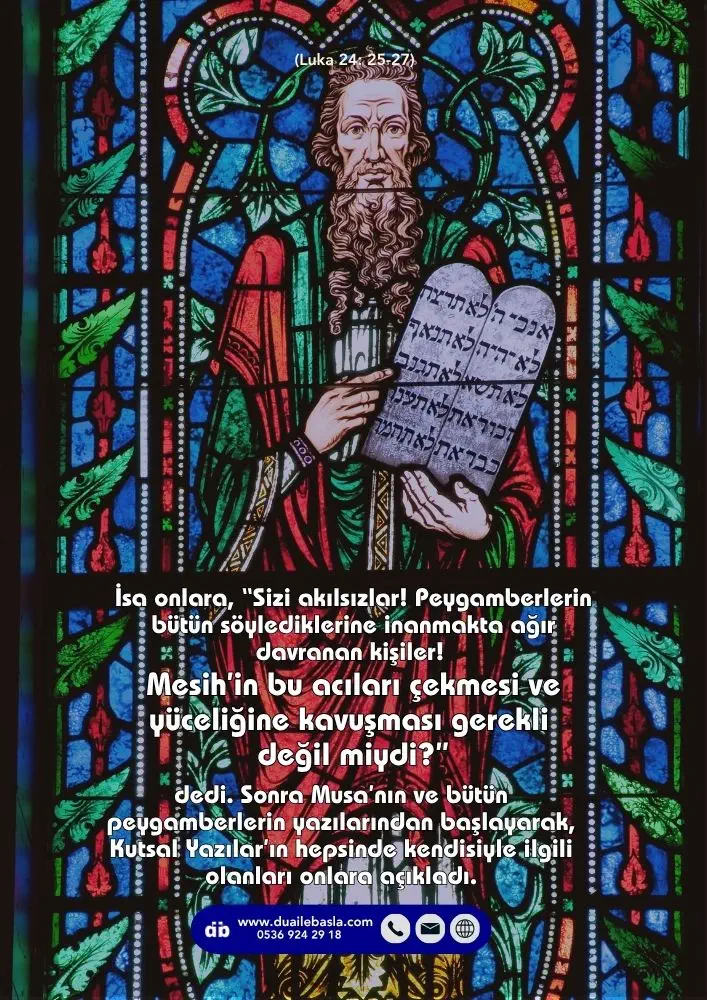 (Luka 24: 25-27) Musa’nın ve bütün peygamberlerin yazılarından başlayarak, Kutsal Yazılar’ın hepsinde kendisiyle ilgili olanları onlara açıkladı.