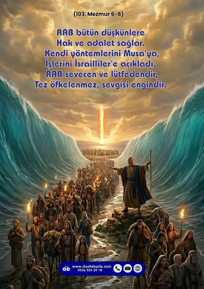 (103. Mezmur 6-8) Kendi yöntemlerini Musa’ya, İşlerini İsrailliler’e açıkladı. RAB sevecen ve lütfedendir, Tez öfkelenmez, sevgisi engindir.