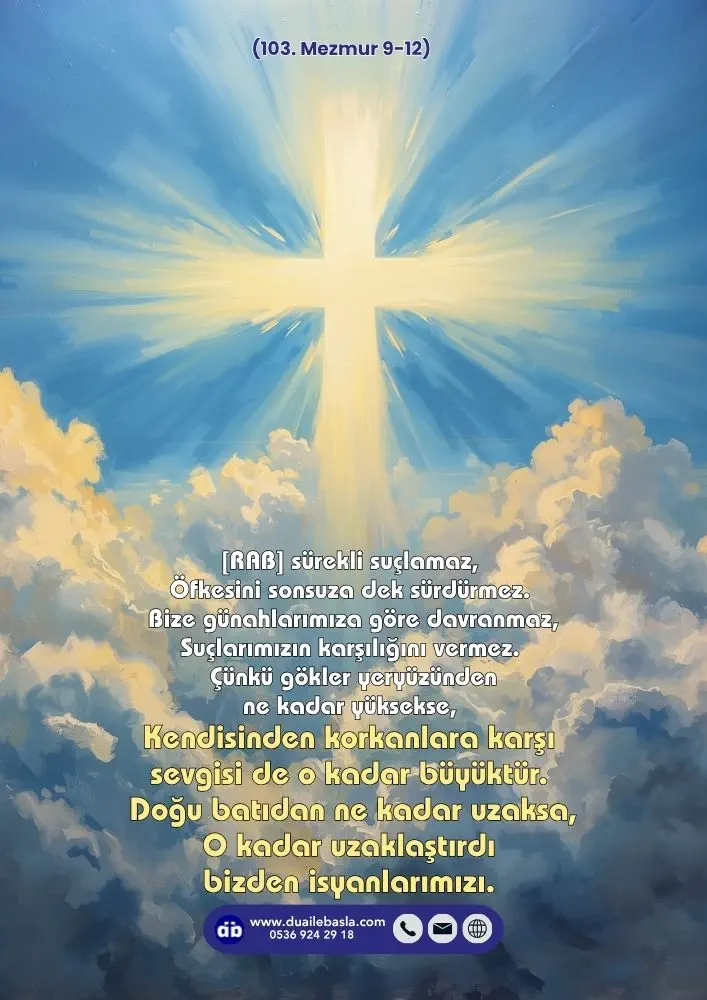 (103. Mezmur 9-12) Kendisinden korkanlara karşı sevgisi de o kadar büyüktür. Doğu batıdan ne kadar uzaksa, O kadar uzaklaştırdı bizden isyanlarımızı.