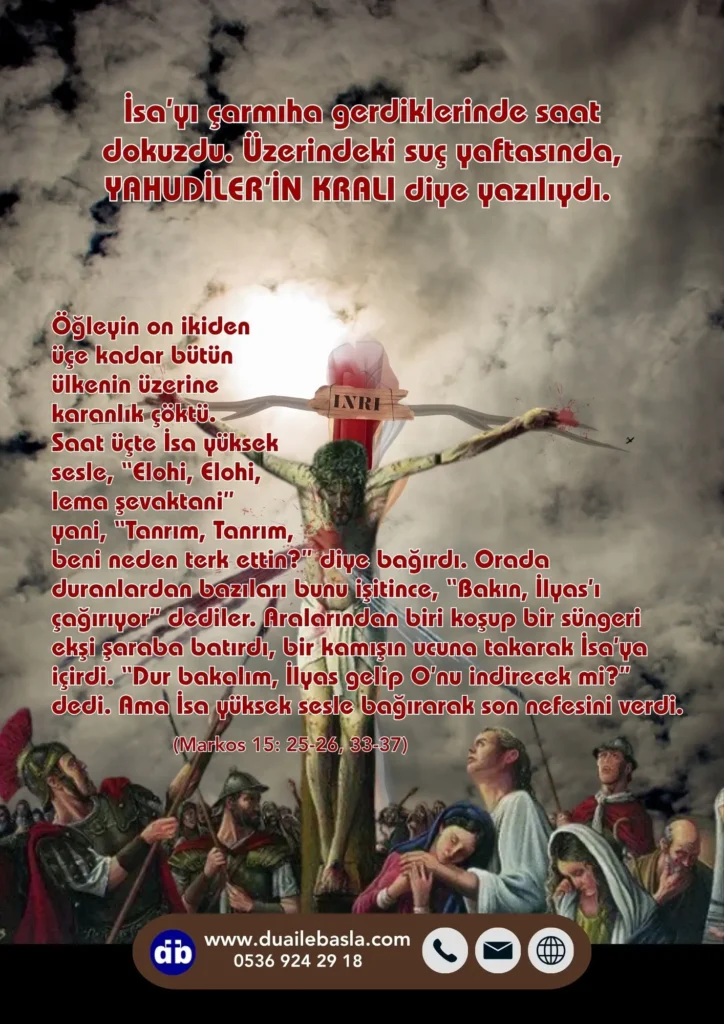 (Markos 15: 25-26, 33-37) İsa’yı çarmıha gerdiklerinde saat dokuzdu. Üzerindeki suç yaftasında, YAHUDİLER’İN KRALI diye yazılıydı.