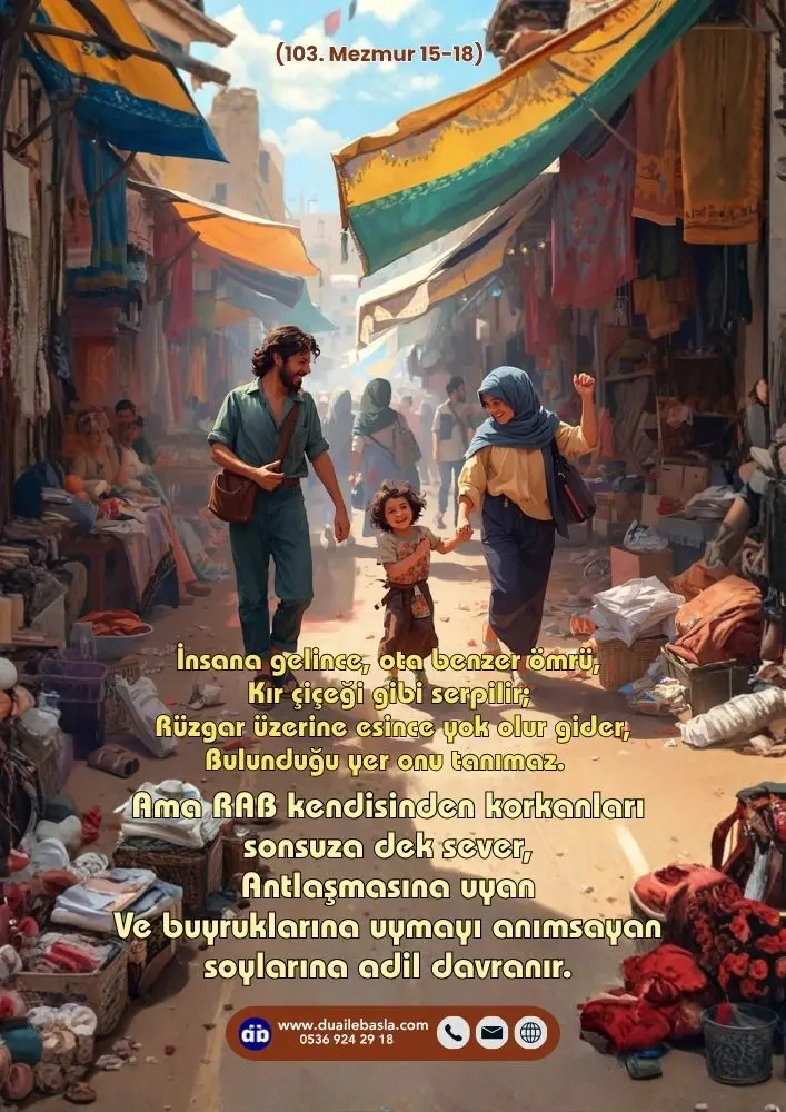 (103. Mezmur 15-18) RAB kendisinden korkanları sonsuza dek sever, Antlaşmasına uyan Ve buyruklarına uymayı anımsayan soylarına adil davranır.