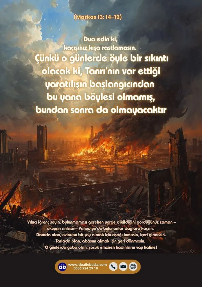 (Markos 13: 14-19) o günlerde öyle bir sıkıntı olacak ki, Tanrı’nın var ettiği yaratılışın başlangıcından bu yana böylesi olmamış, bundan sonra da olmayacaktır.