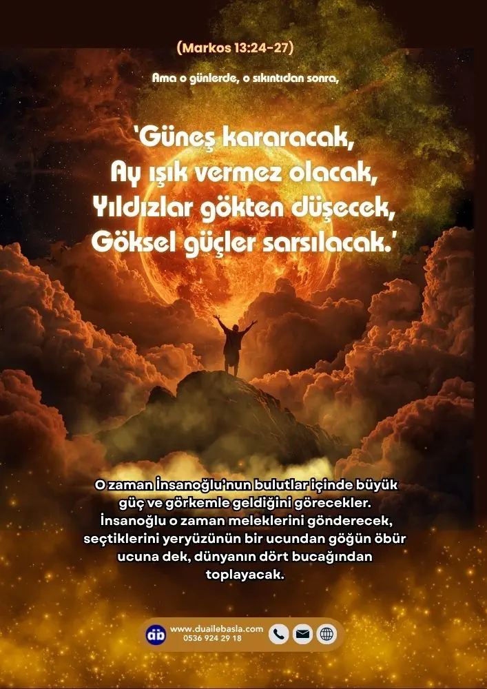 (Markos 13: 24-27) Güneş kararacak, Ay ışık vermez olacak, Yıldızlar gökten düşecek, Göksel güçler sarsılacak.