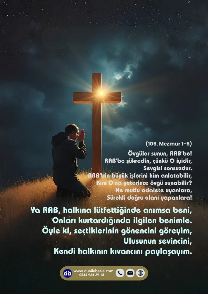 (106. Mezmur 1-5) Ya RAB, halkına lütfettiğinde anımsa beni, Onları kurtardığında ilgilen benimle. Öyle ki, seçtiklerinin gönencini göreyim,