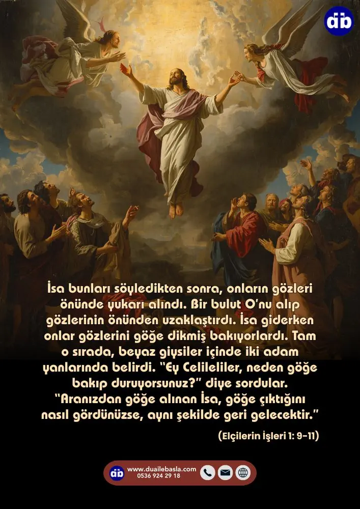 (Elçilerin İşleri 1: 9-11) İsa bunları söyledikten sonra, onların gözleri önünde yukarı alındı. Bir bulut O’nu alıp gözlerinin önünden uzaklaştırdı.