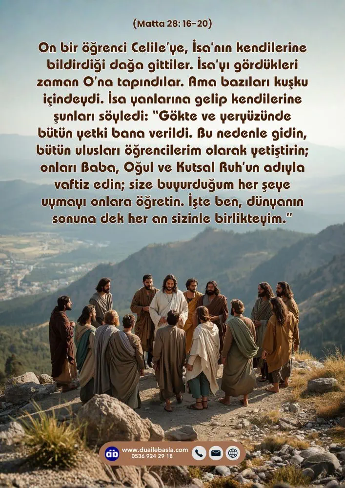 (Matta 28: 16-20) Bu nedenle gidin, bütün ulusları öğrencilerim olarak yetiştirin; ... size buyurduğum her şeye uymayı onlara öğretin. İşte ben, dünyanın sonuna dek her an sizinle birlikteyim.