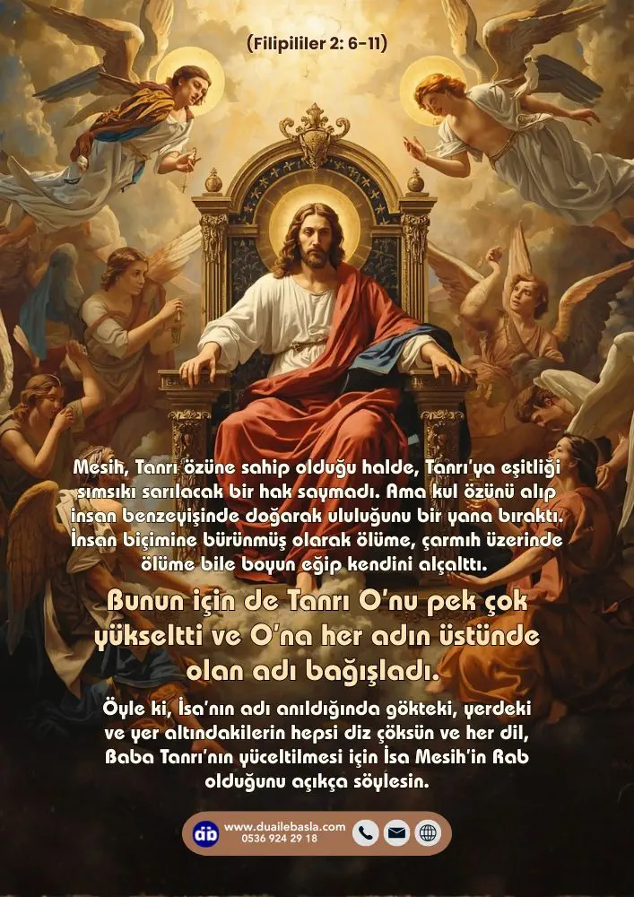 (Filipililer 2: 6-11) Bunun için de Tanrı O’nu pek çok yükseltti ve O’na her adın üstünde olan adı bağışladı.
