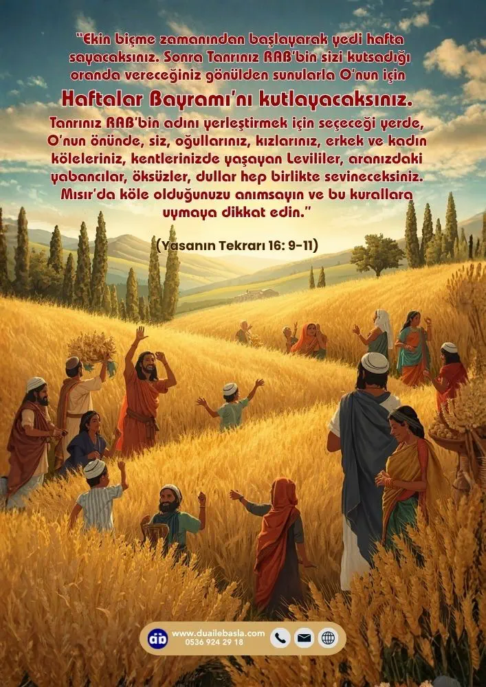 (Yasanın Tekrarı 16: 9-11) Sonra Tanrınız RAB’bin sizi kutsadığı oranda vereceğiniz gönülden sunularla O’nun için Haftalar Bayramı’nı kutlayacaksınız.