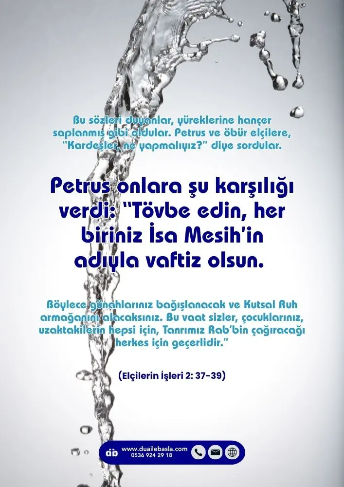 (Elçilerin İşleri 2: 37-39) Tövbe edin, her biriniz İsa Mesih’in adıyla vaftiz olsun. Böylece günahlarınız bağışlanacak ve Kutsal Ruh armağanını alacaksınız.
