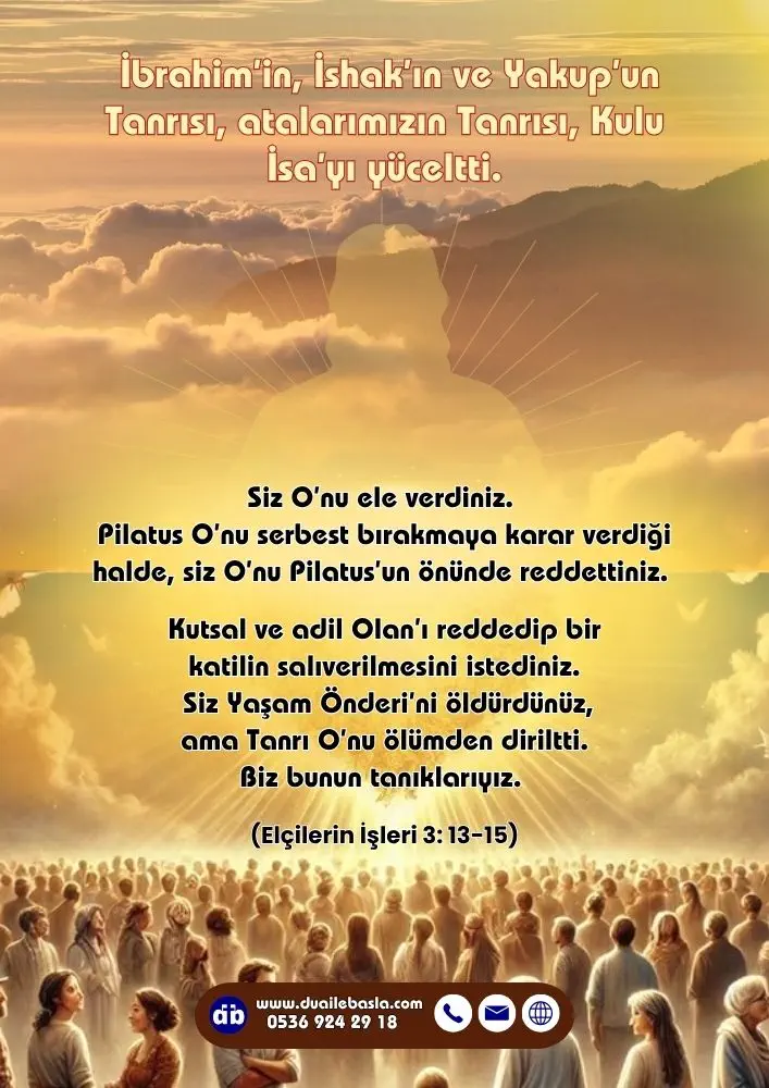 (Elçilerin İşleri 3: 13-15) İbrahim’in, İshak’ın ve Yakup’un Tanrısı, atalarımızın Tanrısı, Kulu İsa’yı yüceltti. Siz O’nu ele verdiniz.