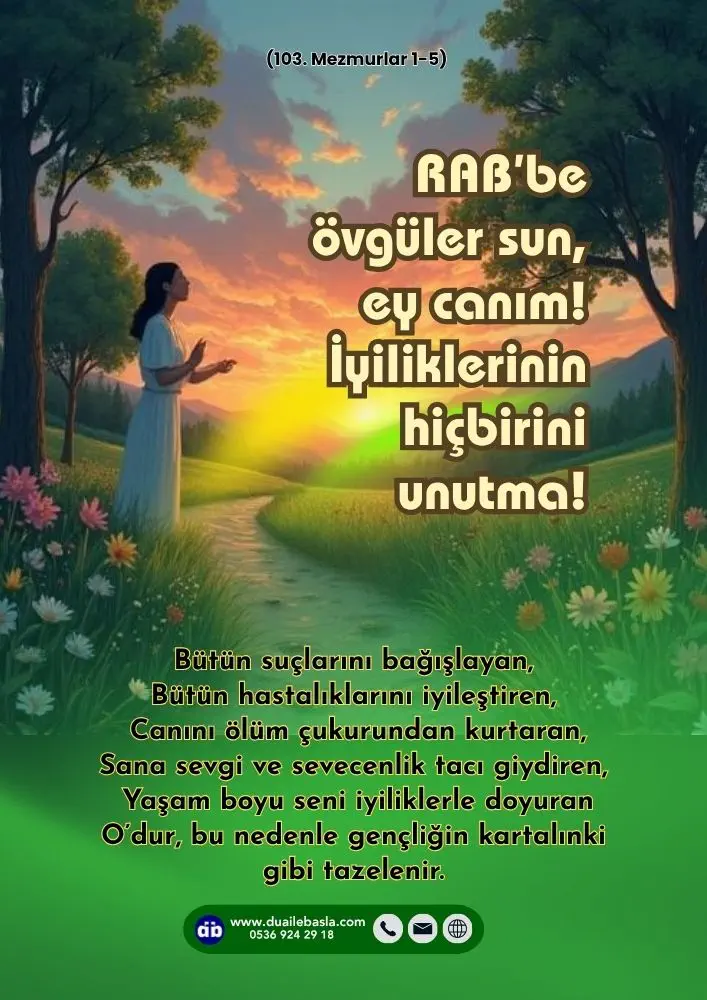 (103. Mezmur 1-5) RAB’be övgüler sun, ey gönlüm! RAB’be övgüler sun, ey canım! İyiliklerinin hiçbirini unutma!